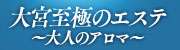 大宮至極のエステ～大人のアロマ～